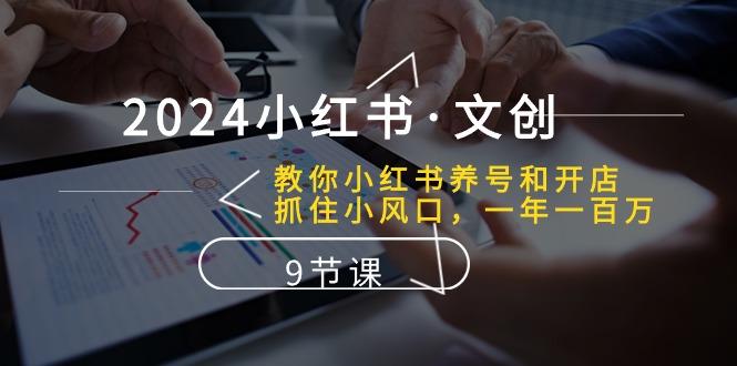 2024小红书·文创：教你小红书养号和开店、抓住小风口 一年一百万 (9节课-缘艺创业网