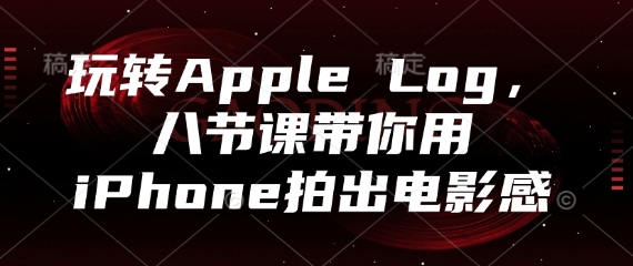 玩转Apple Log，八节课带你用iPhone拍出电影感-缘艺创业网