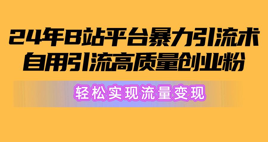 2024年B站平台暴力引流术，自用引流高质量创业粉，轻松实现流量变现！-缘艺创业网