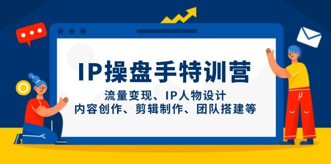 IP流量操盘手线上训练营，流量变现、IP人物设计、内容创作、剪辑、团队搭建等(更新)-缘艺创业网
