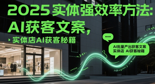 2025实体强效率方法：AI批量产出获客文案，实体店AI获客秘籍-缘艺创业网