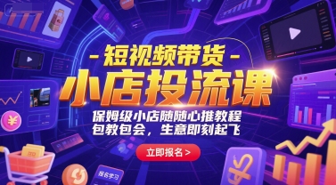 短视频带货-小店投流课，保姆级小店随心推教程，包教包会，生意即刻起飞-缘艺创业网