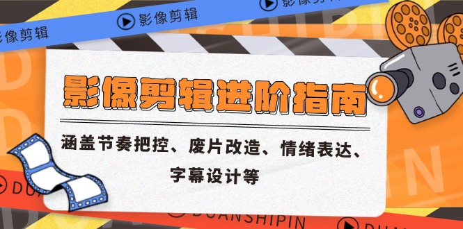 影像剪辑进阶指南，涵盖节奏把控、废片改造、情绪表达、字幕设计等-缘艺创业网