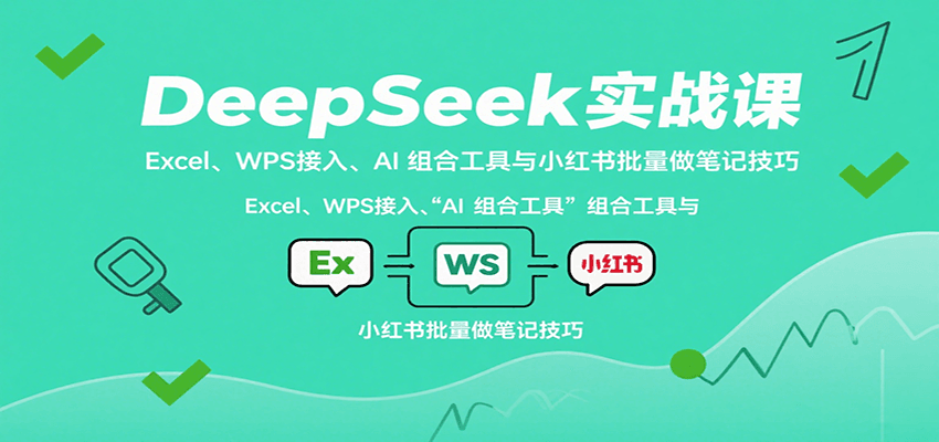DeepSeek实战课：Excel、WPS接入、AI 组合工具与小红书批量做笔记技巧-缘艺创业网