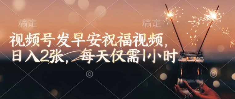 视频号发早安祝福视频，日入2张，每天仅需1小时-缘艺创业网
