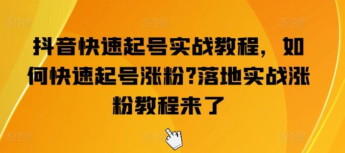 抖音快速起号实战教程，如何快速起号涨粉?落地实战涨粉教程来了-缘艺创业网