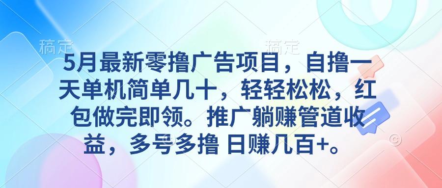 5月最新零撸广告项目，自撸一天单机几十，推广躺赚管道收益，日入几百+-缘艺创业网