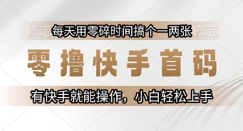零撸快手首码，每天用零碎时间搞个一两张，有快手就能操作小白轻松上手【揭秘】-缘艺创业网