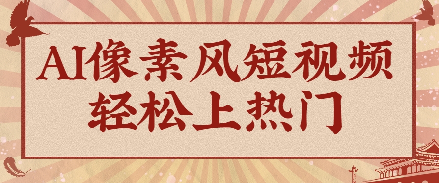 爆火1000万！AI像素风短视频制作方法，轻松上热门收割流量！完整保姆级教程！-缘艺创业网