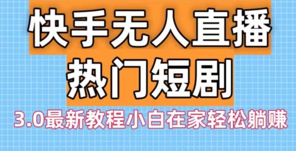 快手无人直播热门短剧3.0最新教程小白在家轻松躺赚-缘艺创业网
