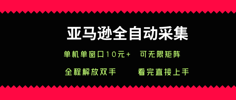 亚马逊全自动采集，单机单窗口一天10+，可无限矩阵去做【揭秘】-缘艺创业网