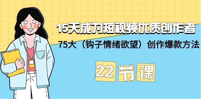 (9476期)15天成为短视频-优质创作者+75大(钩子-情绪欲望)创作爆款方法-22节课-缘艺创业网