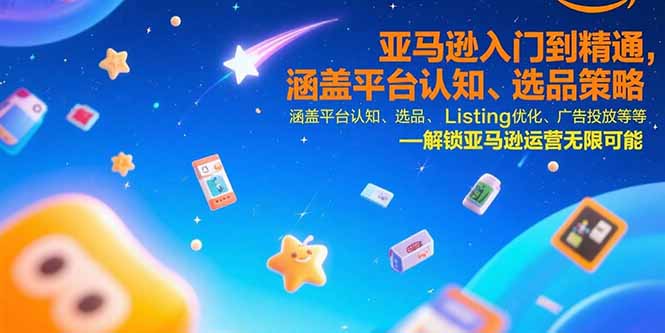 亚马逊入门到精通，涵盖平台认知、选品策略、Listing优化、广告投放/等等-缘艺创业网