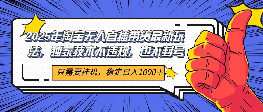 2025年淘宝无人直播带货 独家核心技术，不违规不封号，当天开播见收益1000+-缘艺创业网