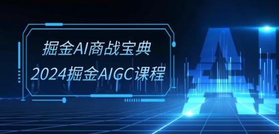掘金AI商战宝典-系统班：2024掘金AIGC课程(30节视频课)-缘艺创业网