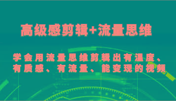高级感剪辑+流量思维 学会用流量思维剪辑出有温度、有质感、有流量、能变现的视频-缘艺创业网