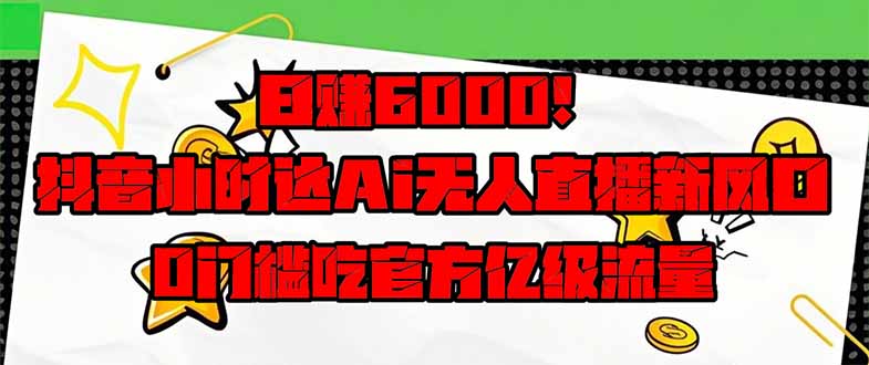 日赚6000+！抖音小时达Ai无人直播躺赚新风口，0门槛吃官方亿级流量！-缘艺创业网