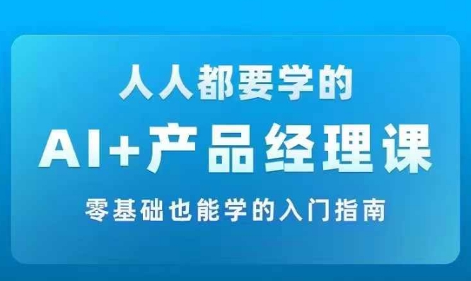 AI +产品经理实战项目必修课，从零到一教你学ai，零基础也能学的入门指南-缘艺创业网
