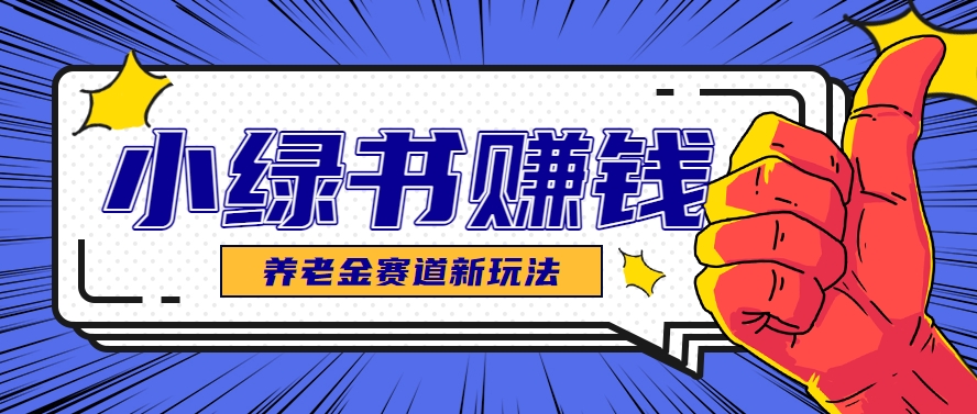 小绿书养老金赛道赚钱思路，利用业余时间轻松操作月入千元的副业项目-缘艺创业网