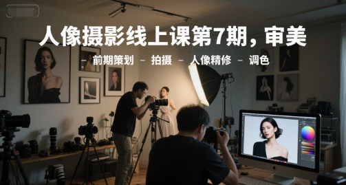 人像摄影线上课第7期，审美-前期策划-拍摄-人像精修-调色-缘艺创业网