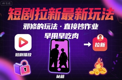 解锁短剧拉新最新玩法，邪修的玩法，直接抄作业，早用早吃肉-缘艺创业网