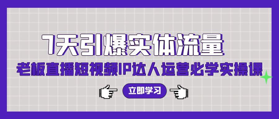 (9593期)7天引爆实体流量，老板直播短视频IP达人运营必学实操课(56节高清无水印)-缘艺创业网