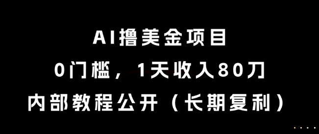 AI撸美金项目，0门槛，1天收入80刀，内部教程公开(长期复利)【揭秘】-缘艺创业网
