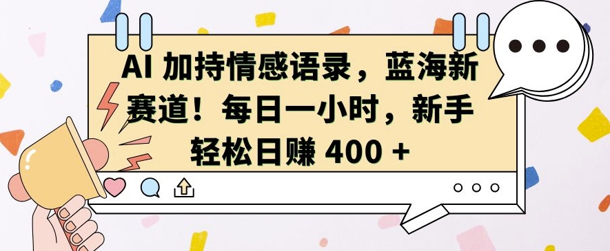 AI 加持情感语录，蓝海新赛道，每日一小时，新手轻松日入 400【揭秘】-缘艺创业网