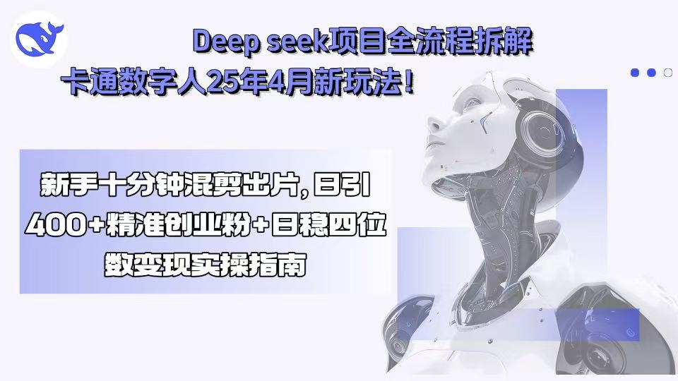 Deep seek项目全流程拆解+卡通数字人25年4月新玩法！新手十分钟混剪出…-缘艺创业网
