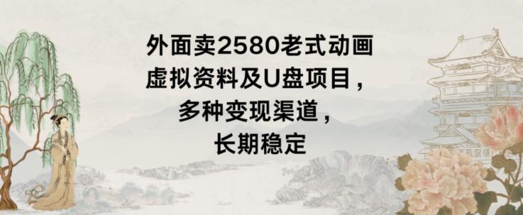 外面卖2580老式动画虚拟资料及U盘项目，多种变现渠道，长期稳定-缘艺创业网