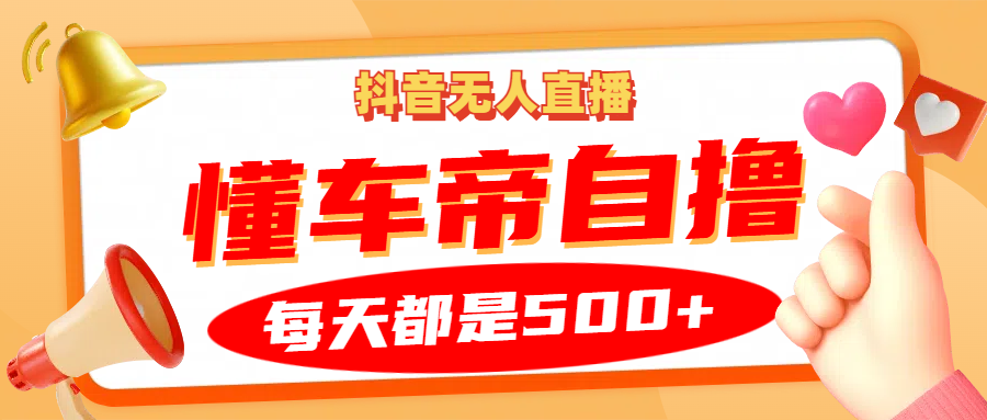 抖音无人直播“懂车帝”自撸玩法，每天2小时收益500+-缘艺创业网