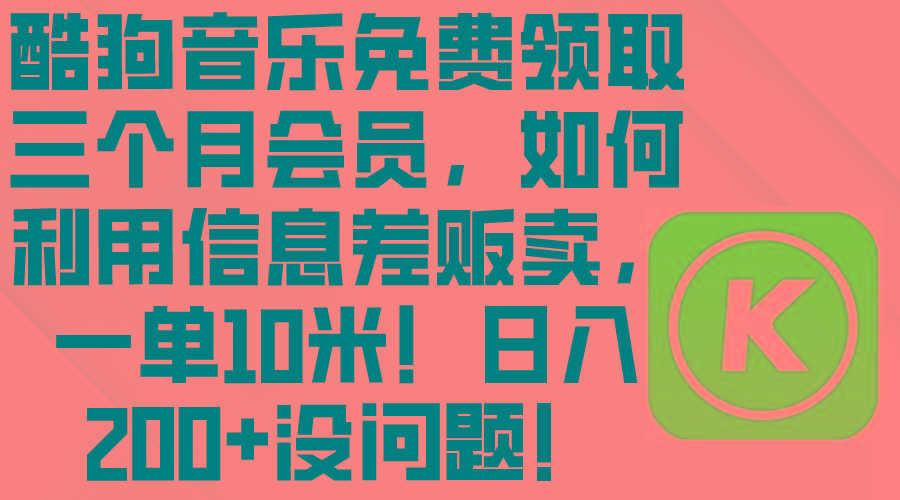 酷狗音乐免费领取三个月会员，利用信息差贩卖，一单10米！日入200+没问题-缘艺创业网