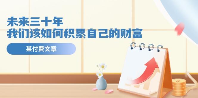 某公众号付费文《未来三十年，我们该如何积累自己的财富》-缘艺创业网