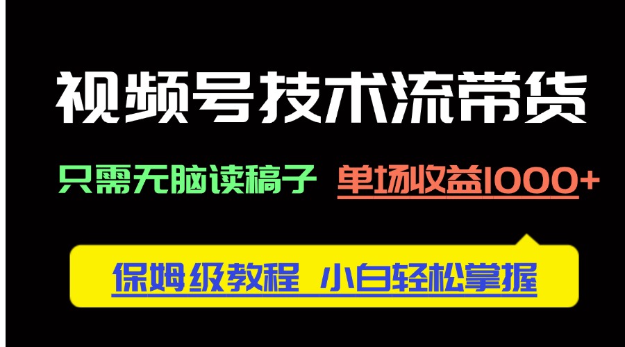 视频号技术流带货，只需无脑读稿子，单场收益1000+ 保姆级教程，小白轻…-缘艺创业网