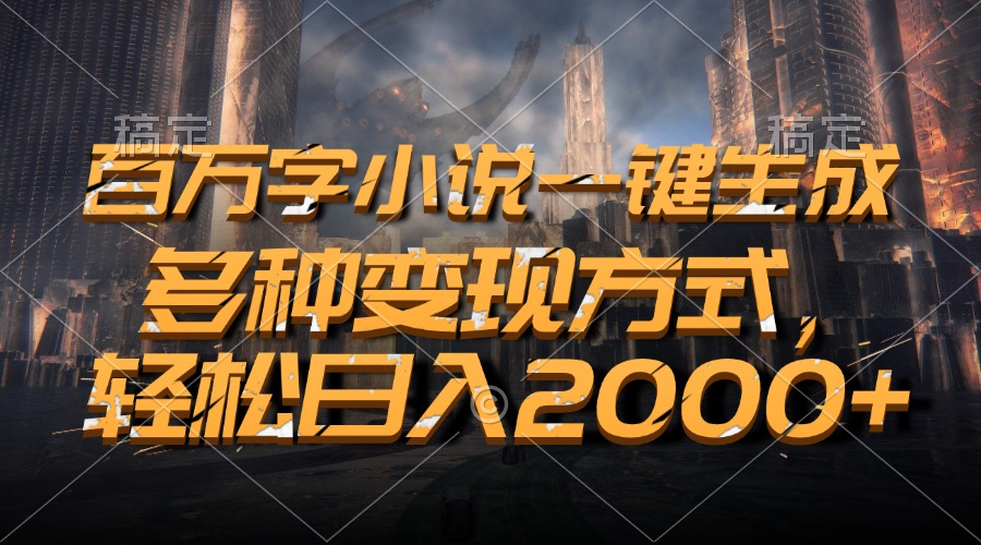 百万字小说一键生成，多种变现方式，轻松日入2000+-缘艺创业网