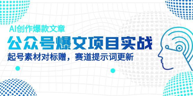 公众号爆文项目实战，AI创作爆款文章，起号素材对标赠(附赛道AI提示词-缘艺创业网
