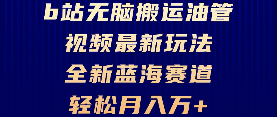 B站无脑搬运油管视频最新玩法，轻松月入过万，小白轻松上手，全新蓝海赛道-缘艺创业网