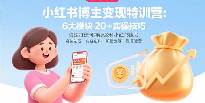 小红书博主变现特训营：6大模块20+实操技巧 快速打造可持续盈利小红书账号-缘艺创业网