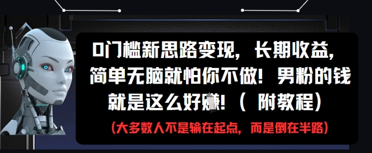 0门槛新思路变现，长期收益，简单无脑就怕你不做，男粉的钱就是这么好挣(附教程)-缘艺创业网