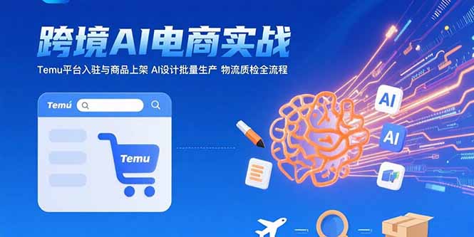 AI+跨境电商实战：Temu平台入驻与商品上架 AI设计批量生产 物流质检全流程-缘艺创业网