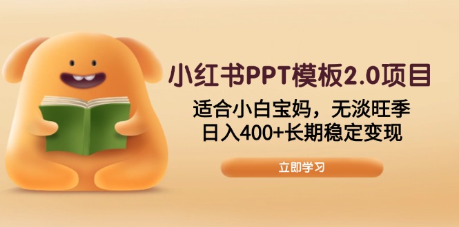 小红书PPT模板2.0项目，适合小白宝妈，无淡旺季，日入400+长期稳定变现-缘艺创业网