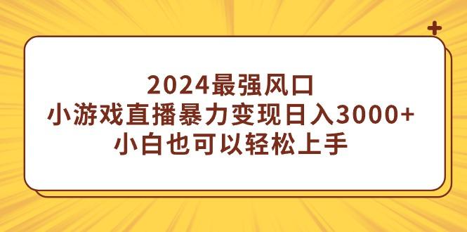 (9342期)2024最强风口，小游戏直播暴力变现日入3000+小白也可以轻松上手-缘艺创业网