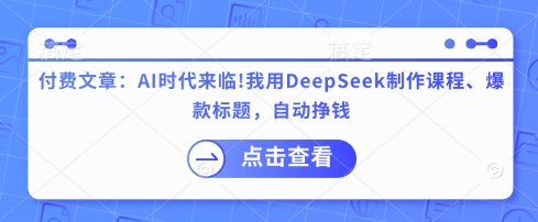 付费文章：AI时代来临！我用DeepSeek制作课程、爆款标题，自动挣钱-缘艺创业网