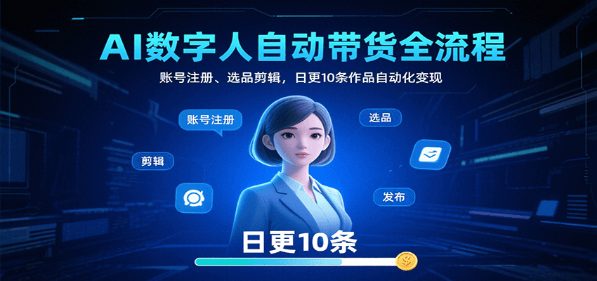 AI数字人自动带货全流程：账号注册、选品剪辑，日更10条作品自动化变现-缘艺创业网