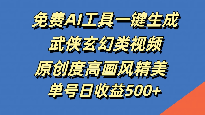 免费AI工具一键生成武侠玄幻类视频，原创度高画风精美，单号日收益几张【揭秘】-缘艺创业网