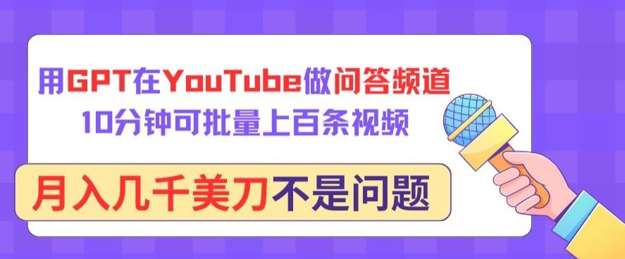用GPT在YouTube做问答频道，10分钟可批量上百条视频，月入几千美刀不是问题【揭秘】-缘艺创业网