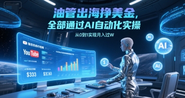 油管出海挣美金，全部通过AI自动化实操，从0到1实现月入过W-缘艺创业网
