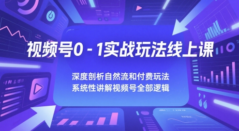 视频号0-1实战玩法线上课，深度剖析自然流和付费玩法，统性讲解视频号全部逻辑-缘艺创业网