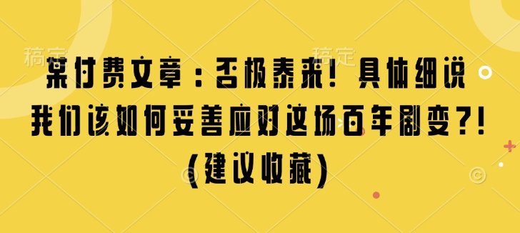某付费文章：否极泰来! 具体细说 我们该如何妥善应对这场百年剧变!(建议收藏)-缘艺创业网