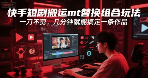 快手短剧搬运mt替换组合玩法，一刀不剪，几分钟就能搞定一条作品-缘艺创业网